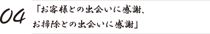 「お客様との出会いに感謝、お掃除との出会いに感謝」