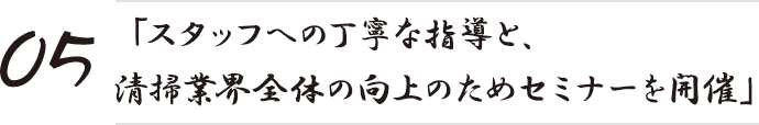 「スタッフへの丁寧な指導と、清掃業界全体の向上のためセミナーを開催」